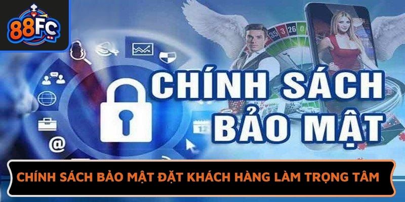 Chính sách bảo mật đặt khách hàng làm trọng tâm