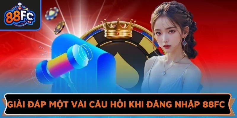 Giải đáp một vài câu hỏi khi đăng nhập 88FC