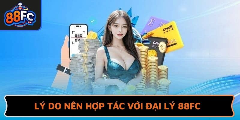 Lý do nên hợp tác với đại lý 88FC