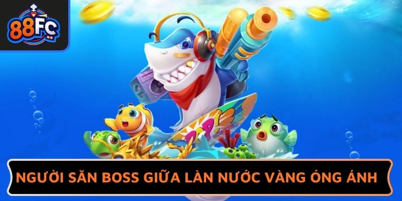 Người săn boss giữa làn nước vàng óng ánh