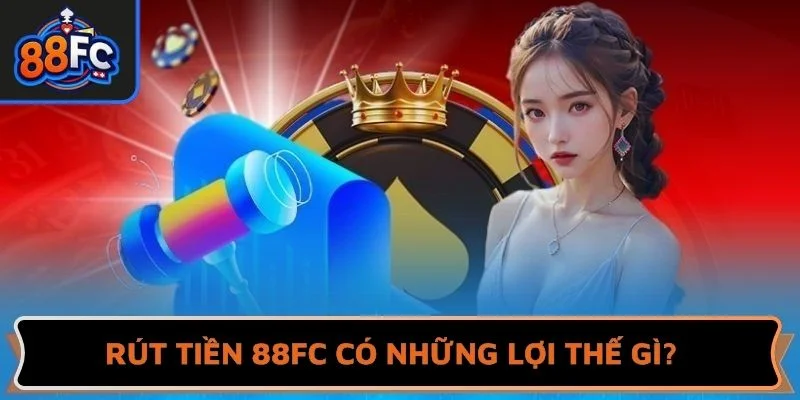 Rút tiền 88FC có những lợi thế gì?
