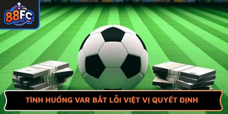 Tình huống VAR bắt lỗi kèo việt vị quyết định