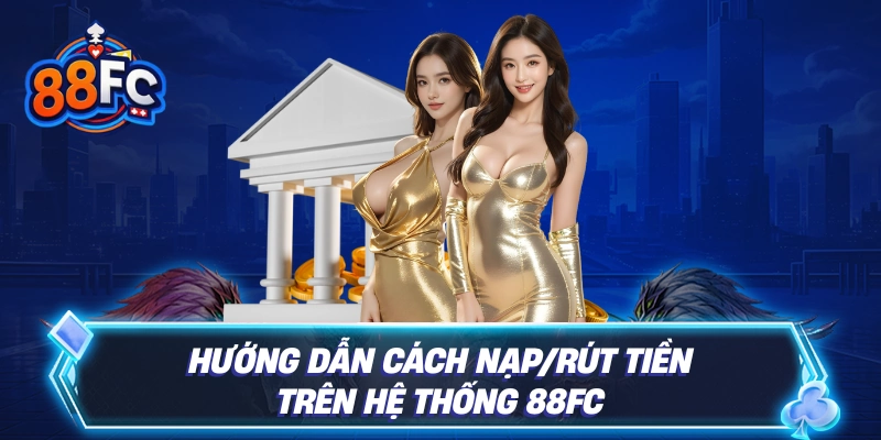 Hướng dẫn cách nạp/rút tiền trên hệ thống 88FC